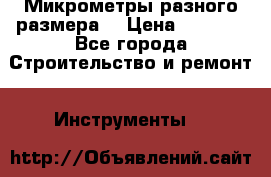 Микрометры разного размера  › Цена ­ 1 000 - Все города Строительство и ремонт » Инструменты   